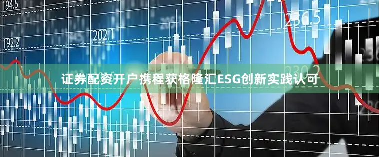 证券配资开户携程获格隆汇ESG创新实践认可