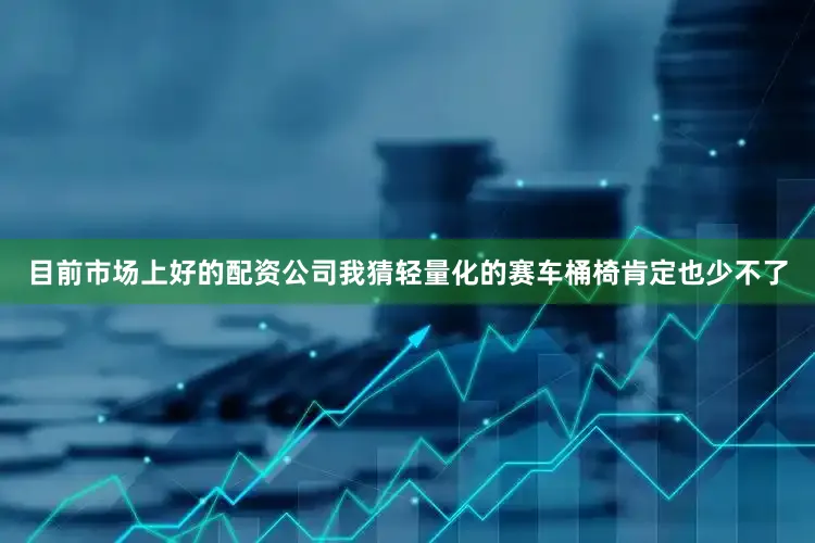 目前市场上好的配资公司我猜轻量化的赛车桶椅肯定也少不了