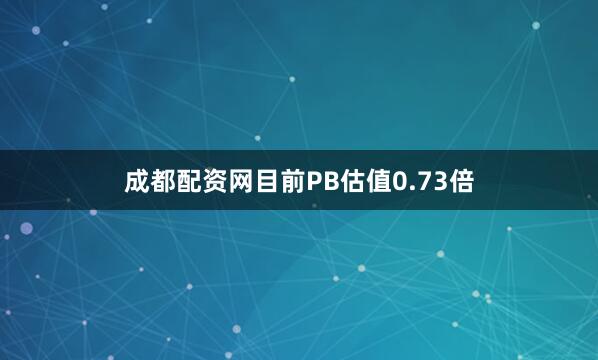成都配资网目前PB估值0.73倍