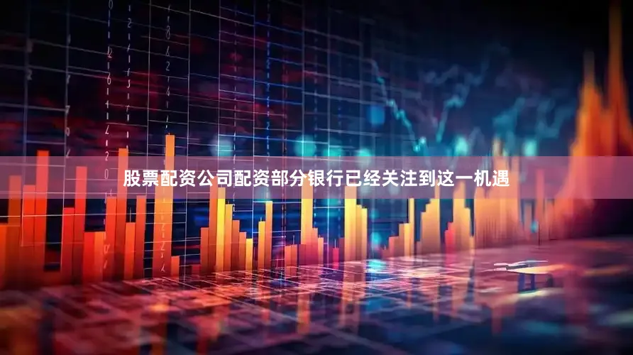股票配资公司配资部分银行已经关注到这一机遇