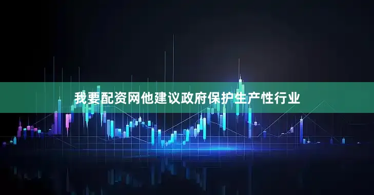 我要配资网他建议政府保护生产性行业
