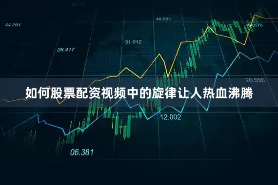 如何股票配资视频中的旋律让人热血沸腾