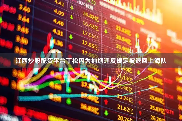 江西炒股配资平台丁松因为抽烟违反规定被退回上海队