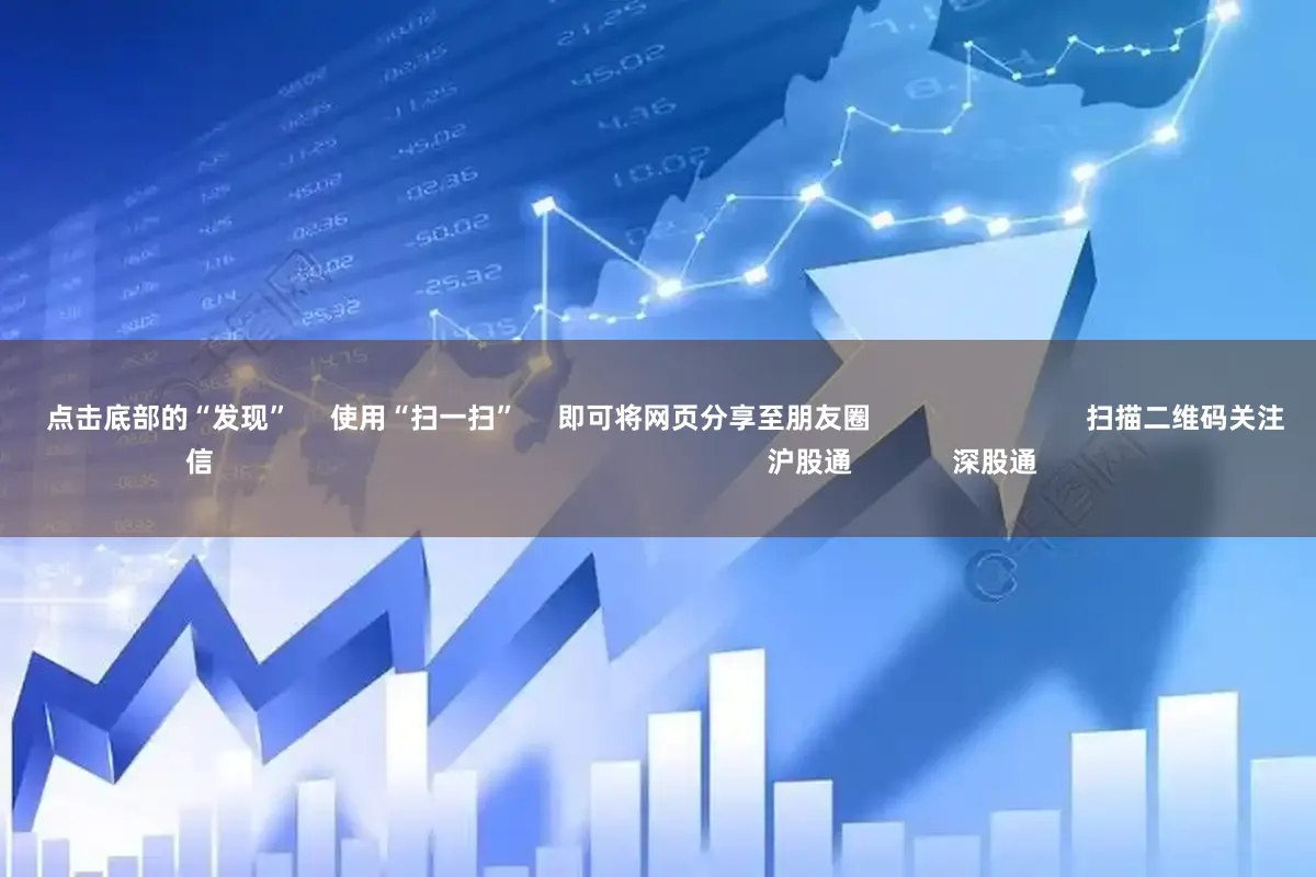 配资网平台大全      点击底部的“发现”     使用“扫一扫”     即可将网页分享至朋友圈                            扫描二维码关注    东方财富官网微信                                                                        沪股通             深股通