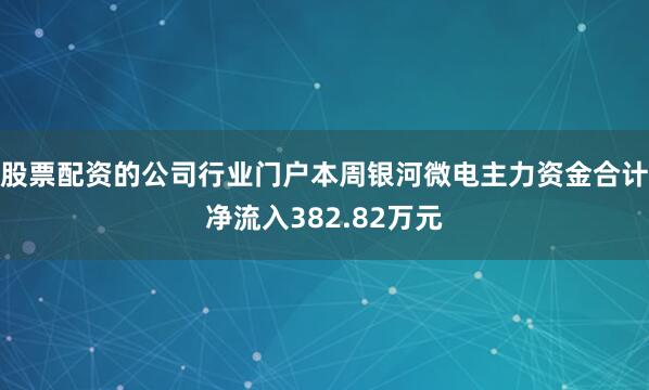 股票配资的公司行业门户本周银河微电主力资金合计净流入382.82万元