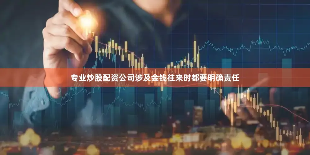 专业炒股配资公司涉及金钱往来时都要明确责任