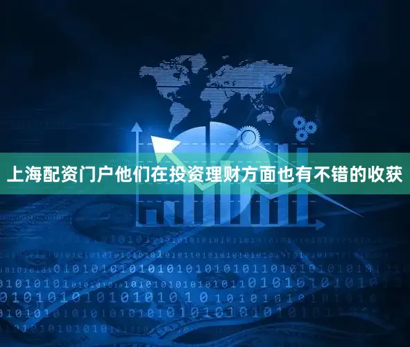 上海配资门户他们在投资理财方面也有不错的收获