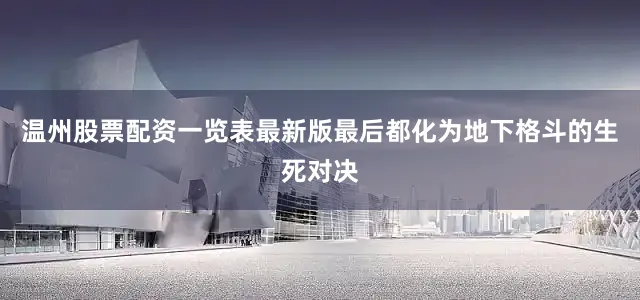 温州股票配资一览表最新版最后都化为地下格斗的生死对决
