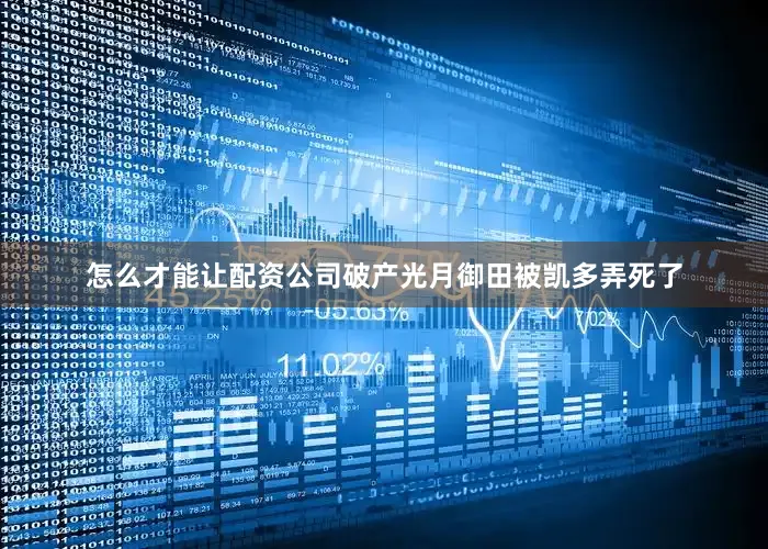 怎么才能让配资公司破产光月御田被凯多弄死了