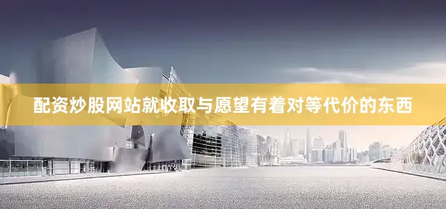 配资炒股网站就收取与愿望有着对等代价的东西