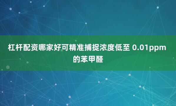 杠杆配资哪家好可精准捕捉浓度低至 0.01ppm 的苯甲醛