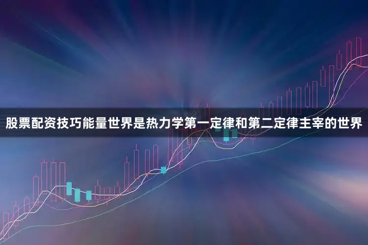 股票配资技巧能量世界是热力学第一定律和第二定律主宰的世界