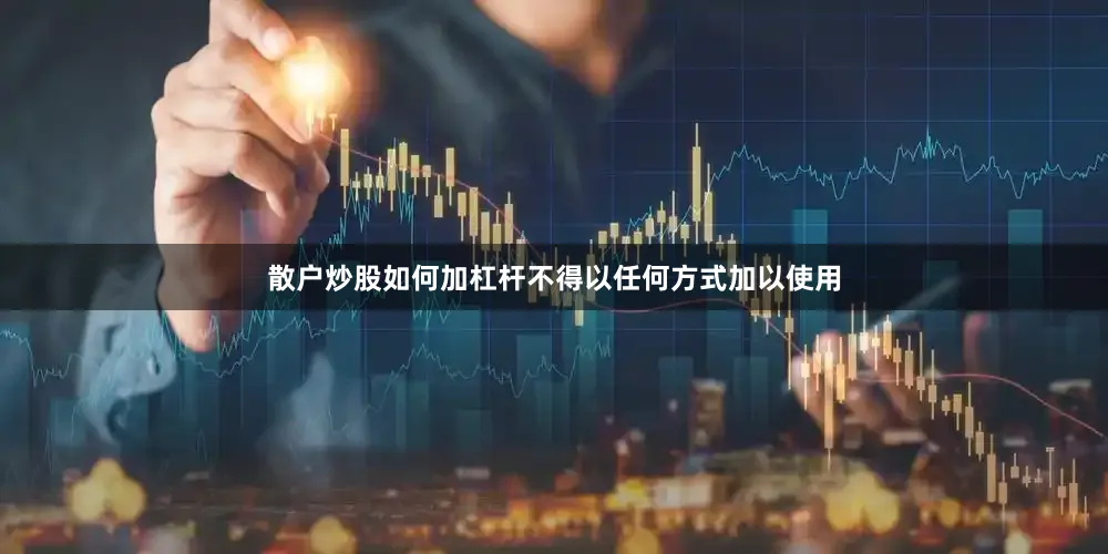 散户炒股如何加杠杆不得以任何方式加以使用