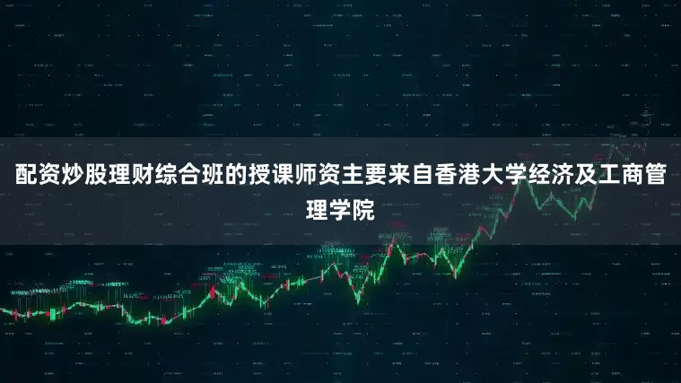 配资炒股理财综合班的授课师资主要来自香港大学经济及工商管理学院